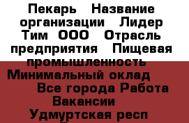 Пекарь › Название организации ­ Лидер Тим, ООО › Отрасль предприятия ­ Пищевая промышленность › Минимальный оклад ­ 20 000 - Все города Работа » Вакансии   . Удмуртская респ.,Глазов г.